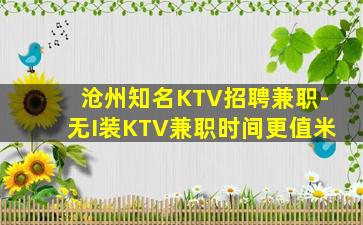 沧州知名KTV招聘兼职-无I装KTV兼职时间更值米